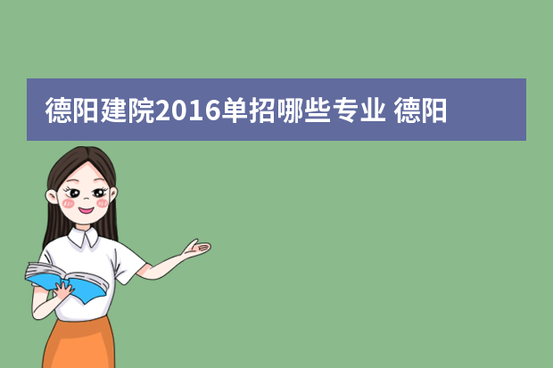 德阳建院2016单招哪些专业 德阳建院单招专业